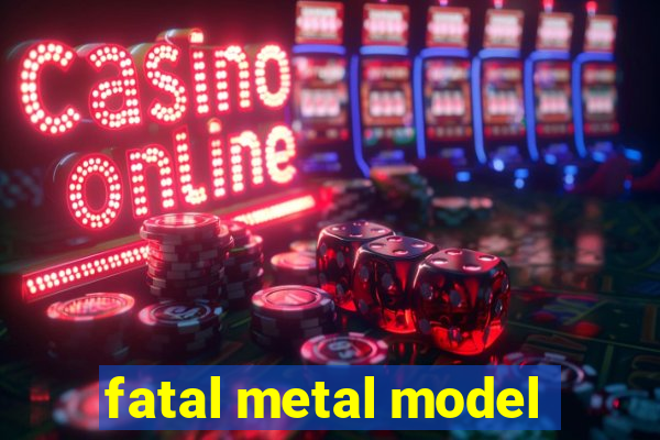 fatal metal model